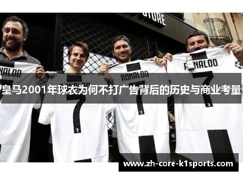 皇马2001年球衣为何不打广告背后的历史与商业考量 皇马2001年球衣为何不打广告背后的历史与商业考量