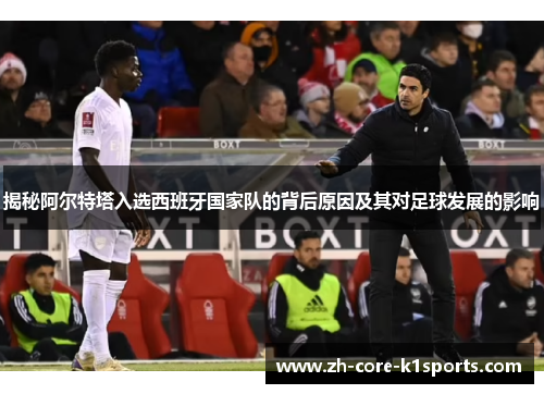 揭秘阿尔特塔入选西班牙国家队的背后原因及其对足球发展的影响