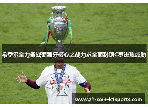 希季尔全力备战葡萄牙核心之战力求全面封锁C罗进攻威胁