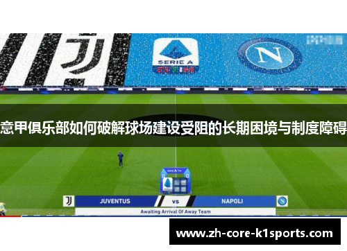 意甲俱乐部如何破解球场建设受阻的长期困境与制度障碍