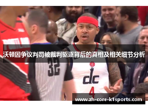 沃顿因争议判罚被裁判驱逐背后的真相及相关细节分析