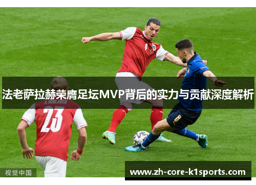 法老萨拉赫荣膺足坛MVP背后的实力与贡献深度解析 法老萨拉赫荣膺足坛MVP背后的实力与贡献深度解析