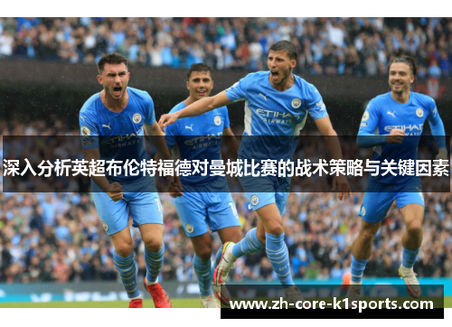 深入分析英超布伦特福德对曼城比赛的战术策略与关键因素