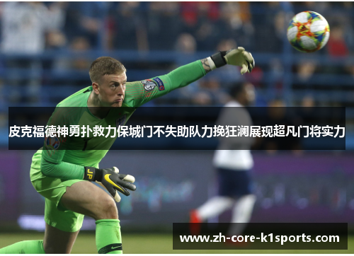 皮克福德神勇扑救力保城门不失助队力挽狂澜展现超凡门将实力 皮克福德神勇扑救力保城门不失助队力挽狂澜展现超凡门将实力