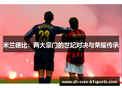 米兰德比:两大豪门的世纪对决与荣耀传承 米兰德比:两大豪门的世纪对决与荣耀传承