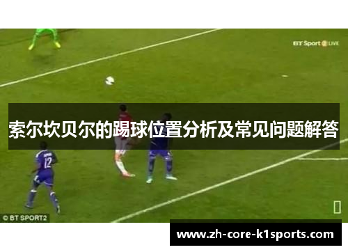 索尔坎贝尔的踢球位置分析及常见问题解答