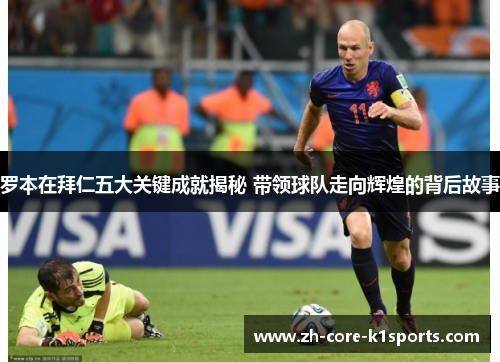 罗本在拜仁五大关键成就揭秘 带领球队走向辉煌的背后故事 罗本在拜仁五大关键成就揭秘 带领球队走向辉煌的背后故事