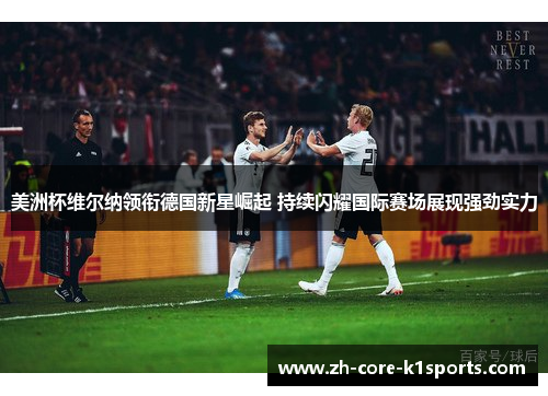 美洲杯维尔纳领衔德国新星崛起 持续闪耀国际赛场展现强劲实力 美洲杯维尔纳领衔德国新星崛起 持续闪耀国际赛场展现强劲实力