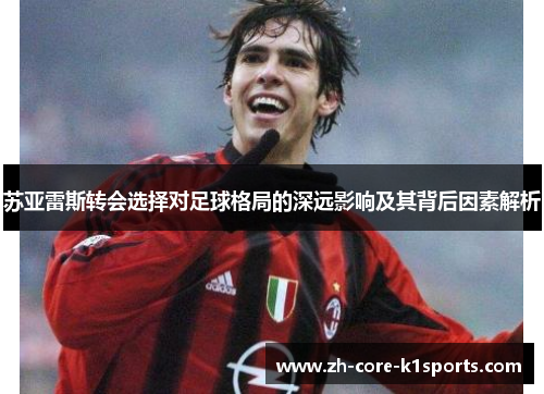 苏亚雷斯转会选择对足球格局的深远影响及其背后因素解析 苏亚雷斯转会选择对足球格局的深远影响及其背后因素解析