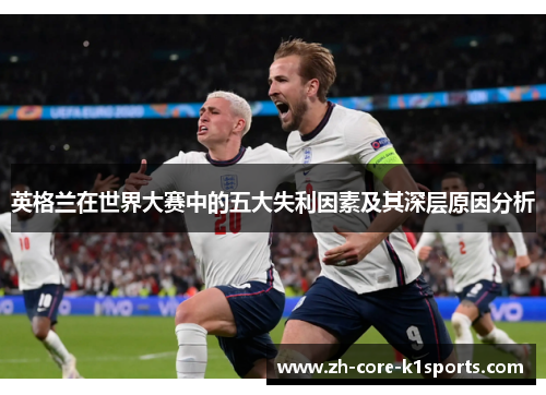 英格兰在世界大赛中的五大失利因素及其深层原因分析 英格兰在世界大赛中的五大失利因素及其深层原因分析