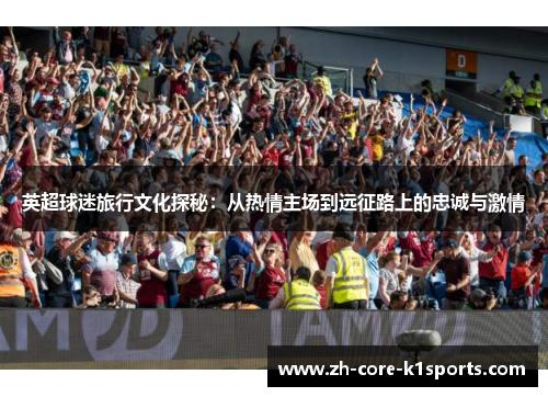 英超球迷旅行文化探秘：从热情主场到远征路上的忠诚与激情