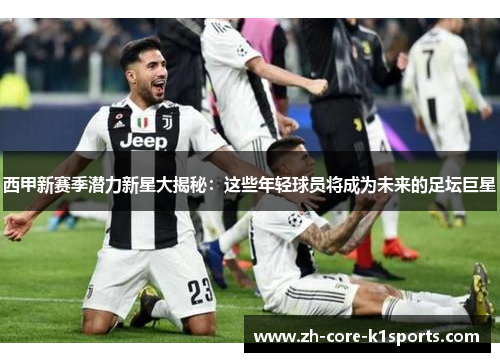 西甲新赛季潜力新星大揭秘：这些年轻球员将成为未来的足坛巨星