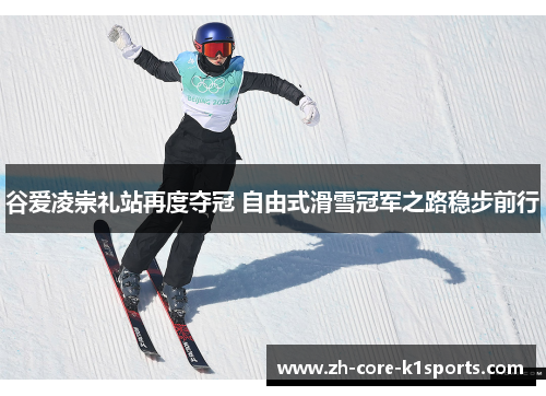 谷爱凌崇礼站再度夺冠 自由式滑雪冠军之路稳步前行 谷爱凌崇礼站再度夺冠 自由式滑雪冠军之路稳步前行