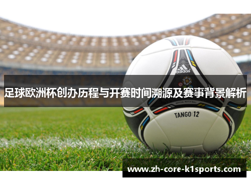 足球欧洲杯创办历程与开赛时间溯源及赛事背景解析 足球欧洲杯创办历程与开赛时间溯源及赛事背景解析