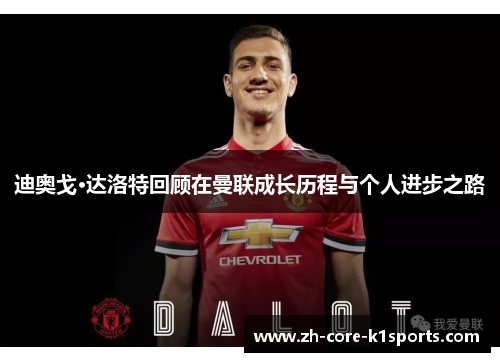 迪奥戈·达洛特回顾在曼联成长历程与个人进步之路 迪奥戈·达洛特回顾在曼联成长历程与个人进步之路