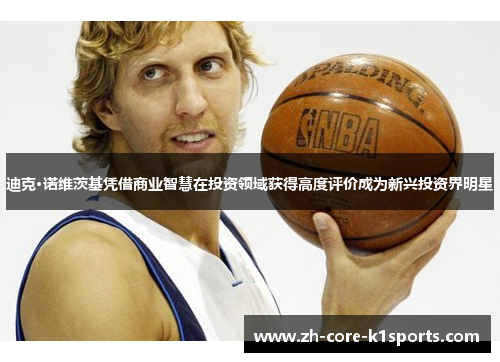 迪克·诺维茨基凭借商业智慧在投资领域获得高度评价成为新兴投资界明星 迪克·诺维茨基凭借商业智慧在投资领域获得高度评价成为新兴投资界明星