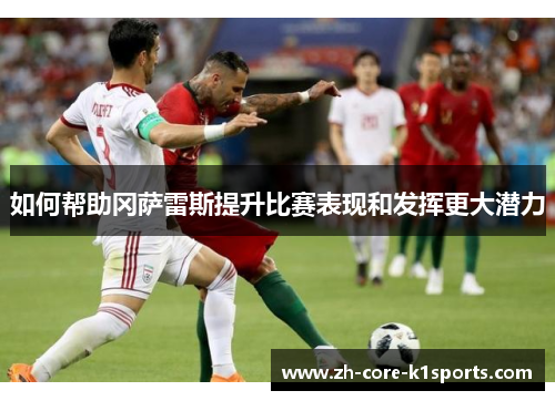 如何帮助冈萨雷斯提升比赛表现和发挥更大潜力 如何帮助冈萨雷斯提升比赛表现和发挥更大潜力