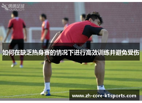 如何在缺乏热身赛的情况下进行高效训练并避免受伤