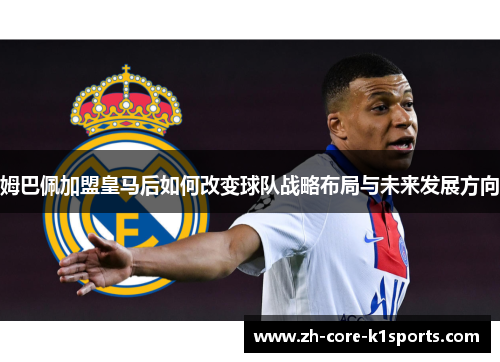 姆巴佩加盟皇马后如何改变球队战略布局与未来发展方向