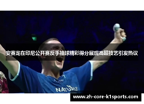 安赛龙在印尼公开赛反手抽球精彩得分展现高超技艺引发热议 安赛龙在印尼公开赛反手抽球精彩得分展现高超技艺引发热议