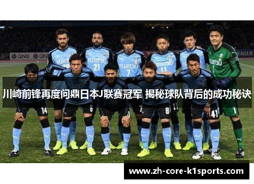 川崎前锋再度问鼎日本J联赛冠军 揭秘球队背后的成功秘诀 川崎前锋再度问鼎日本J联赛冠军 揭秘球队背后的成功秘诀