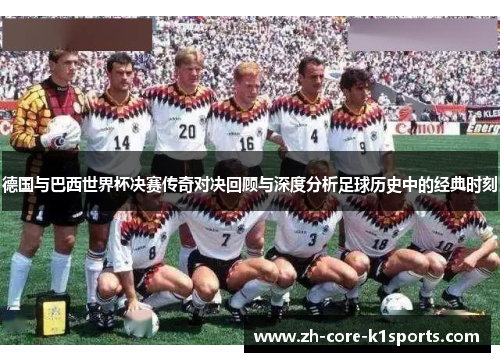 德国与巴西世界杯决赛传奇对决回顾与深度分析足球历史中的经典时刻 德国与巴西世界杯决赛传奇对决回顾与深度分析足球历史中的经典时刻
