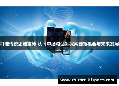 打破传统思维束缚 从《中场对话》探索创新机会与未来发展 打破传统思维束缚 从《中场对话》探索创新机会与未来发展
