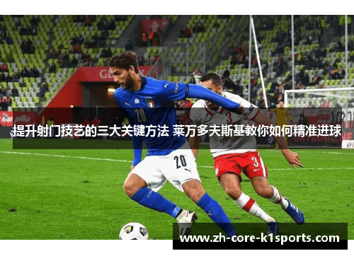 提升射门技艺的三大关键方法 莱万多夫斯基教你如何精准进球