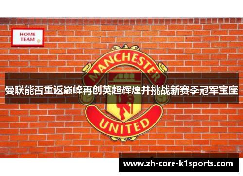 曼联能否重返巅峰再创英超辉煌并挑战新赛季冠军宝座