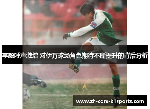 李毅呼声激增 对伊万球场角色期待不断提升的背后分析