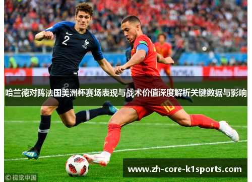 哈兰德对阵法国美洲杯赛场表现与战术价值深度解析关键数据与影响