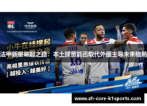 法甲新星崛起之路:本土球员能否取代外援主导未来格局 法甲新星崛起之路:本土球员能否取代外援主导未来格局