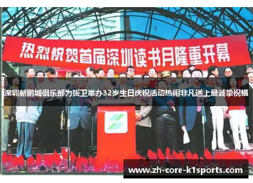 深圳新鹏城俱乐部为张卫举办32岁生日庆祝活动热闹非凡送上最诚挚祝福
