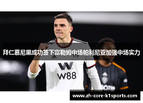 拜仁慕尼黑成功签下富勒姆中场帕利尼亚加强中场实力 拜仁慕尼黑成功签下富勒姆中场帕利尼亚加强中场实力