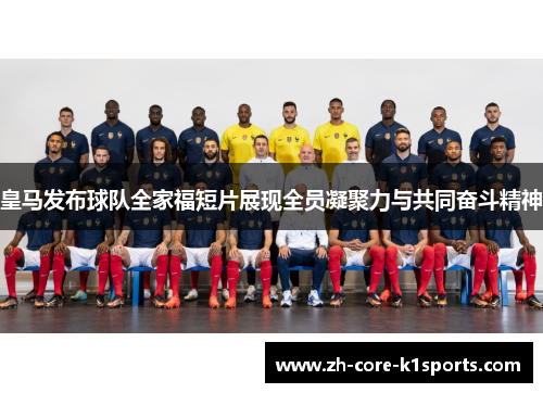 皇马发布球队全家福短片展现全员凝聚力与共同奋斗精神 皇马发布球队全家福短片展现全员凝聚力与共同奋斗精神